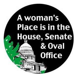  A WOMANS PLACE IS IN THE HOUSE , SENATE AND OVAL OFFICE 