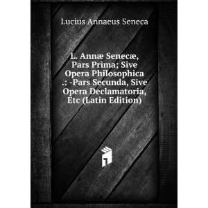  L. AnnÃ¦ SenecÃ¦, Pars Prima; Sive Opera Philosophica 