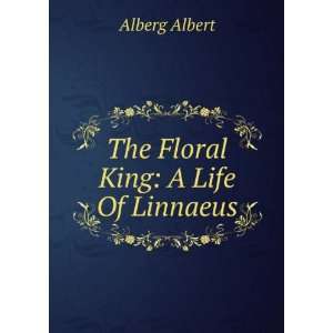  The Floral King A Life Of Linnaeus Alberg Albert Books