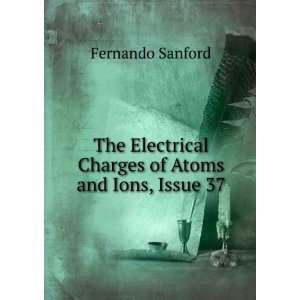 The Electrical Charges of Atoms and Ions, Issue 37: Fernando Sanford 
