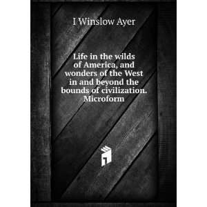   beyond the bounds of civilization. Microform I Winslow Ayer Books