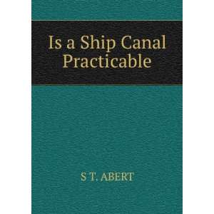  Is a Ship Canal Practicable S T. ABERT Books