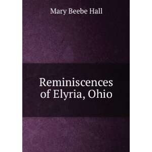  Reminiscences of Elyria, Ohio Mary Beebe Hall Books