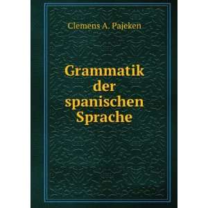    Grammatik der spanischen Sprache. Clemens A. Pajeken Books