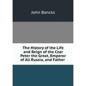  The History of the Life and Reign of the Czar Peter the 