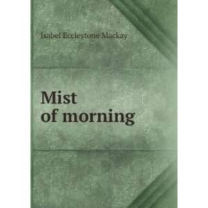  Mist of morning: Isabel Ecclestone Mackay: Books