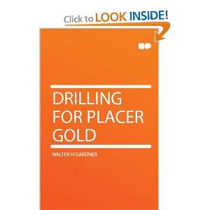  Drilling for Placer Gold Walter H Gardner Books