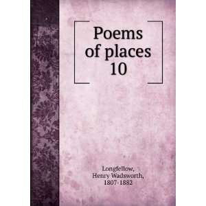  Poems of places. 10 Henry Wadsworth, 1807 1882 Longfellow Books