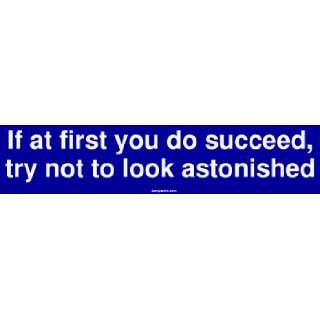   you do succeed, try not to look astonished Bumper Sticker Automotive