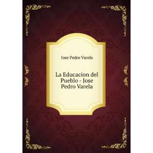   La Educacion del Pueblo   Jose Pedro Varela: Jose Pedro Varela: Books