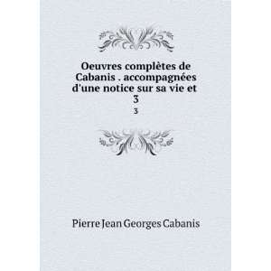   es dune notice sur sa vie et . 3: Pierre Jean Georges Cabanis: Books