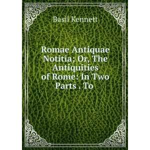   Or, The Antiquities of Rome In Two Parts . To . Basil Kennett Books