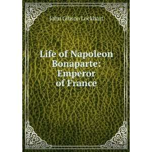   of Napoleon Bonaparte: Emperor of France: John Gibson Lockhart: Books