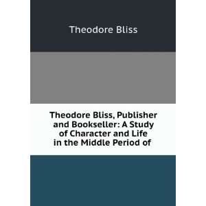 Theodore Bliss, Publisher and Bookseller A Study of Character and 