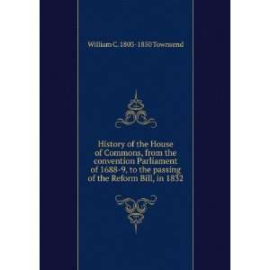   passing of the Reform Bill, in 1832: William C. 1803 1850 Townsend