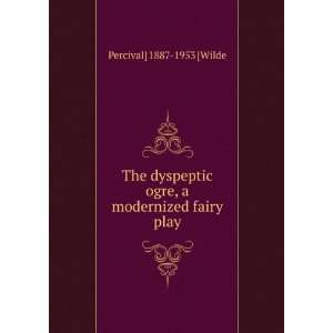   ogre, a modernized fairy play Percival] 1887 1953 [Wilde Books
