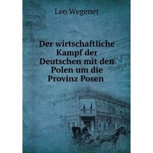   der Deutschen mit den Polen um die Provinz Posen . Leo Wegener Books