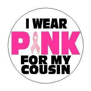 WEAR PINK FOR MY COUSIN 1.25 Pinback Button ~ Breast Cancer 