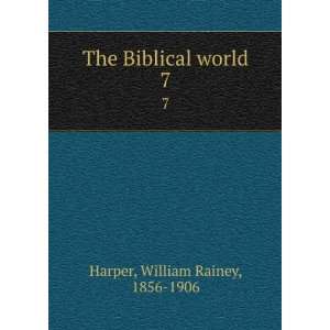    The Biblical world. 7 William Rainey, 1856 1906 Harper Books