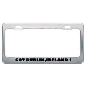 Got Dublin,Ireland ? Location Country Metal License Plate Frame Holder 