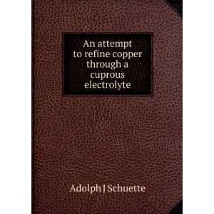   refine copper through a cuprous electrolyte Adolph J Schuette Books
