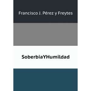  SoberbiaYHumildad Francisco J. PÃ©rez y Freytes Books