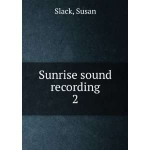  Sunrise sound recording. 2 Susan Slack Books