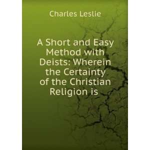   Deists Wherein the Certainty of the Christian Religion is . Charles