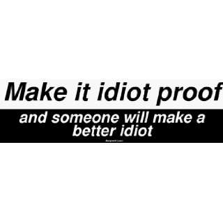  Make it idiot proof and someone will make a better idiot 