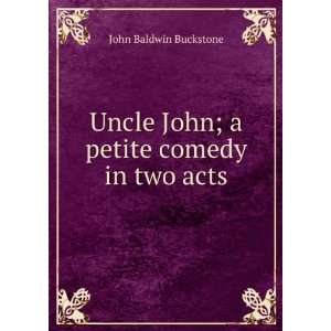   Uncle John; a petite comedy in two acts John Baldwin Buckstone Books