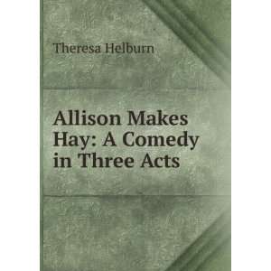  Allison Makes Hay A Comedy in Three Acts Theresa Helburn Books