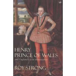  HENRY PRINCE OF WALES AND ENGLANDS LOST RENAISSANCE 