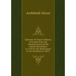   to the Restoration of the Bourbons in 1815 . Archibald Alison Books
