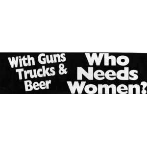  Bumper Sticker With guns trucks and beer who needs women 