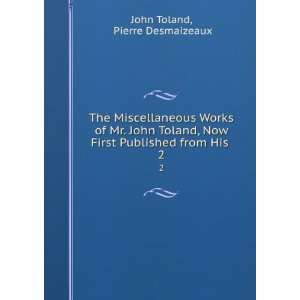   John Toland, Now First Published from His . 2 Pierre Desmaizeaux John