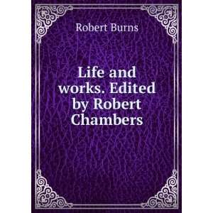    Life and works. Edited by Robert Chambers Robert Burns Books