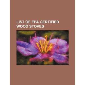  List of EPA certified wood stoves (9781234456627) U.S 